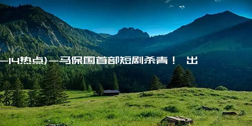 (12-14热点)-马保国首部短剧杀青！ 出演武林宗师，暴打“英国大力士”